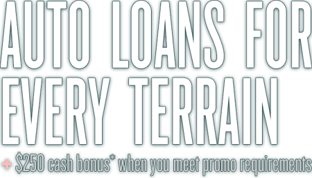 Auto Loans For Every Terrain + $250 cash bonus when you meet promo requirements