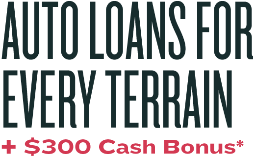 Auto Loans For Every Terrain + $300 Cash Bonus*